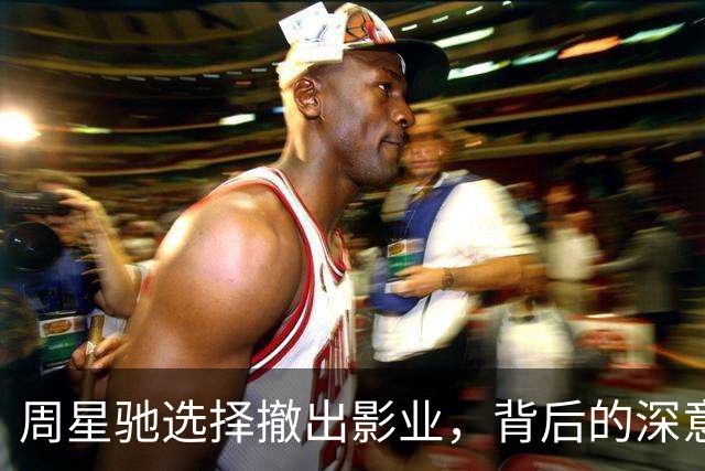 周星驰选择撤出影业，背后的深意何在？