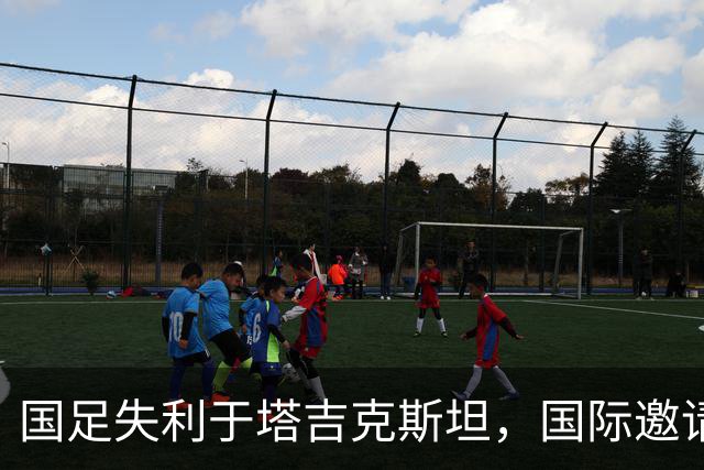 国足失利于塔吉克斯坦，国际邀请赛再遭挫折